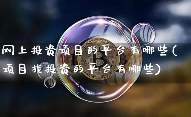 网上投资项目的平台有哪些(项目找投资的平台有哪些)_https://www.cangshenghg.com_创业板_第1张