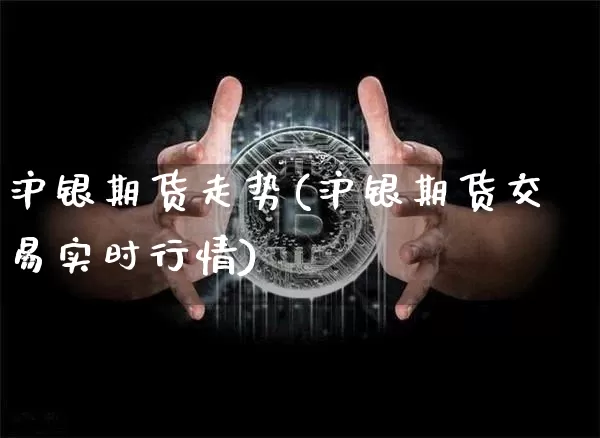 沪银期货走势(沪银期货交易实时行情)_https://www.cangshenghg.com_财经新闻_第1张