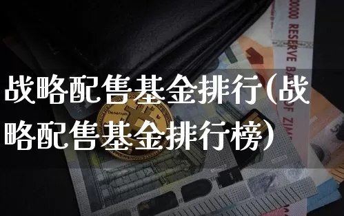 战略配售基金排行(战略配售基金排行榜)_https://www.cangshenghg.com_科创板_第1张