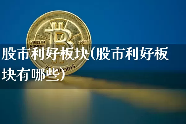 股市利好板块(股市利好板块有哪些)_https://www.cangshenghg.com_财经新闻_第1张