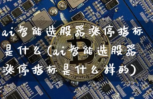 ai智能选股器涨停指标是什么(ai智能选股器涨停指标是什么样的)_https://www.cangshenghg.com_创业板_第1张