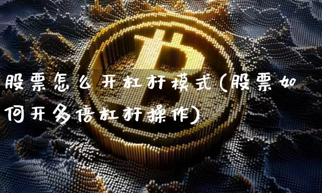 股票怎么开杠杆模式(股票如何开多倍杠杆操作)_https://www.cangshenghg.com_北交所_第1张