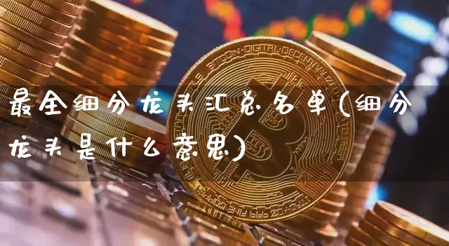 最全细分龙头汇总名单(细分龙头是什么意思)_https://www.cangshenghg.com_创业板_第1张