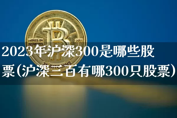 2023年沪深300是哪些股票(沪深三百有哪300只股票)_https://www.cangshenghg.com_创业板_第1张