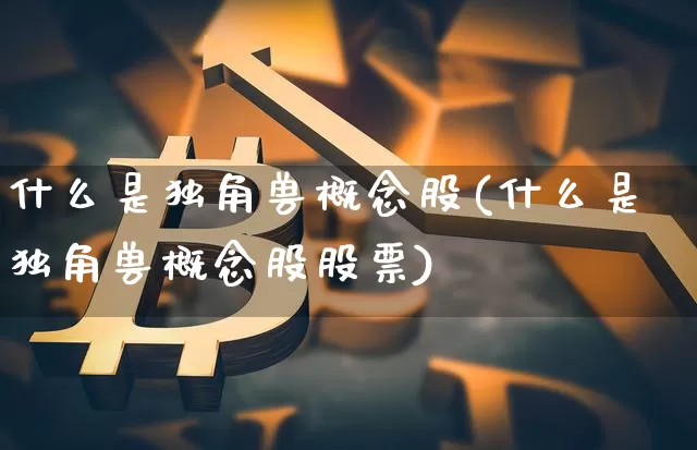 什么是独角兽概念股(什么是独角兽概念股股票)_https://www.cangshenghg.com_A股_第1张