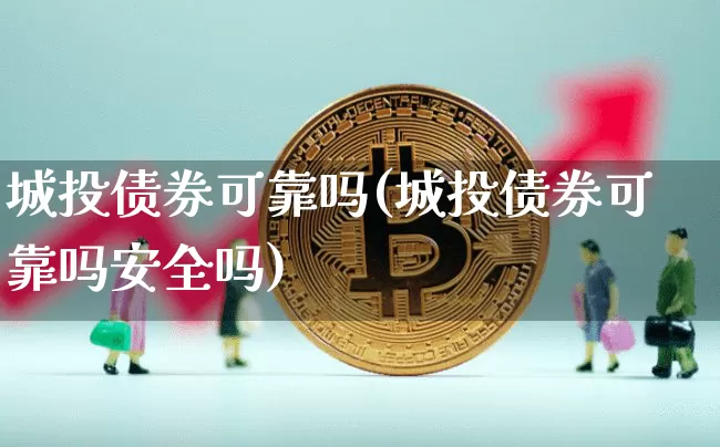 城投债券可靠吗(城投债券可靠吗安全吗)_https://www.cangshenghg.com_A股_第1张
