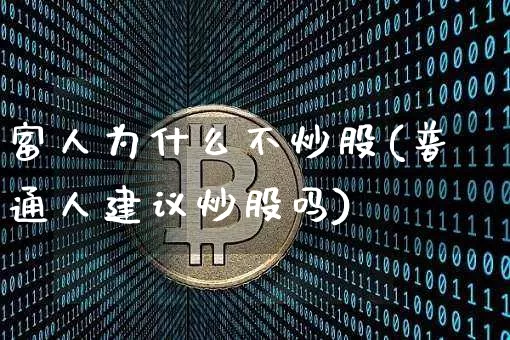 富人为什么不炒股(普通人建议炒股吗)_https://www.cangshenghg.com_A股_第1张