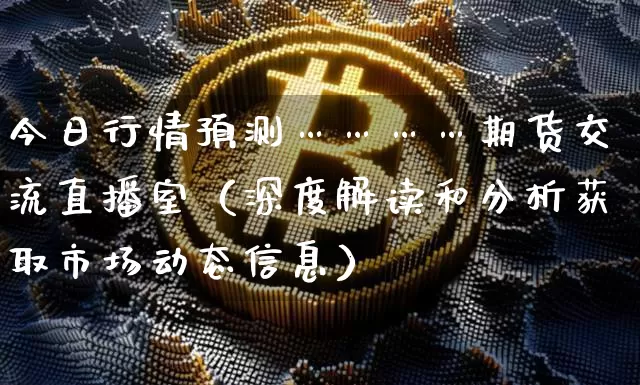 今日行情预测…………期货交流直播室(深度解读和分析获取市场动态信息)_A股_第1张_华信财经网 今日行情预测…………期货交流直播室(深度解读和分析获取市场动态信息)_https://www.cangshenghg.com_A股_第1张