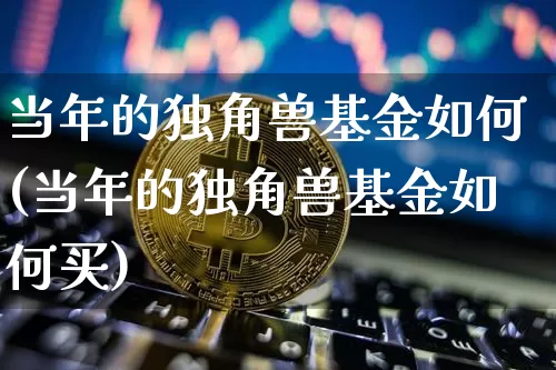 当年的独角兽基金如何(当年的独角兽基金如何买)_https://www.cangshenghg.com_科创板_第1张