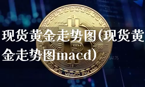 现货黄金走势图(现货黄金走势图macd)_https://www.cangshenghg.com_科创板_第1张