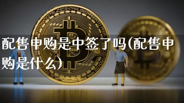 配售申购是中签了吗(配售申购是什么)_https://www.cangshenghg.com_A股_第1张
