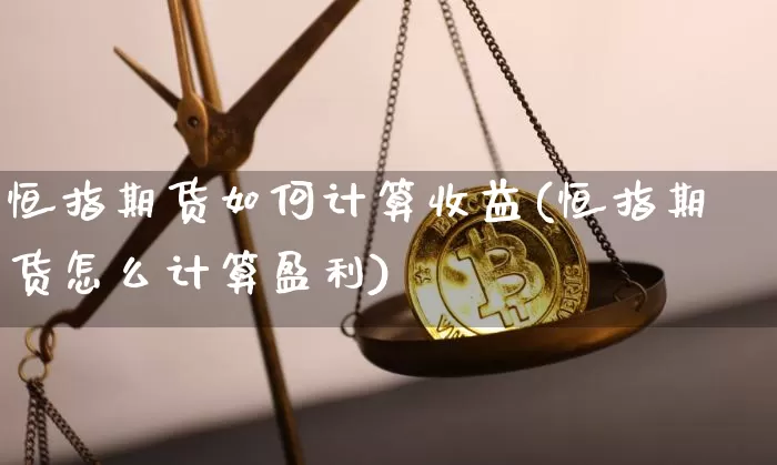 恒指期货如何计算收益(恒指期货怎么计算盈利)_https://www.cangshenghg.com_A股_第1张