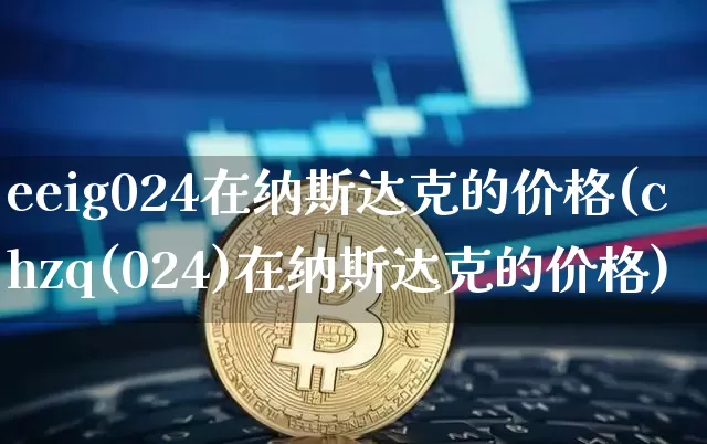 eeig024在纳斯达克的价格(chzq(024)在纳斯达克的价格)_https://www.cangshenghg.com_科创板_第1张