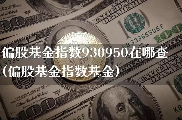 偏股基金指数930950在哪查(偏股基金指数基金)_https://www.cangshenghg.com_科创板_第1张