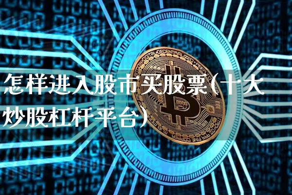 怎样进入股市买股票(十大炒股杠杆平台)_https://www.cangshenghg.com_科创板_第1张