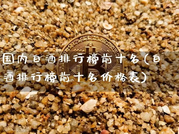 国内白酒排行榜前十名(白酒排行榜前十名价格表)_https://www.cangshenghg.com_科创板_第1张