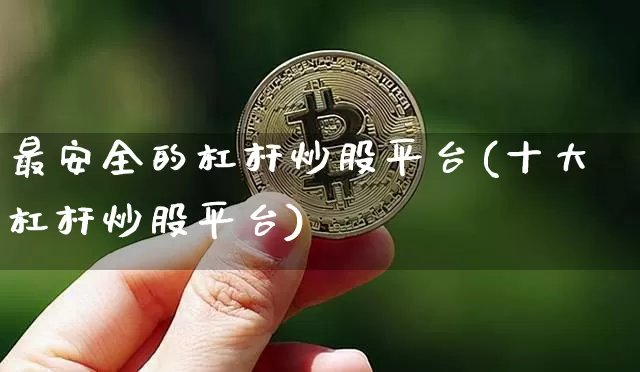 最安全的杠杆炒股平台(十大杠杆炒股平台)_https://www.cangshenghg.com_北交所_第1张