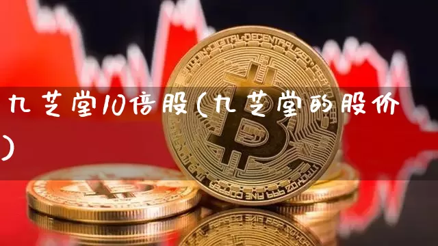 九芝堂10倍股(九芝堂的股价)_https://www.cangshenghg.com_科创板_第1张