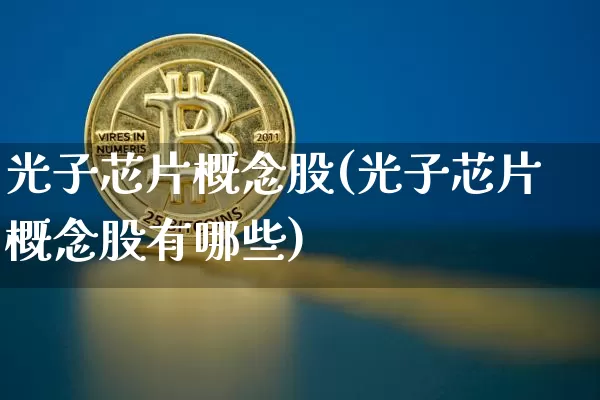 光子芯片概念股(光子芯片概念股有哪些)_https://www.cangshenghg.com_科创板_第1张