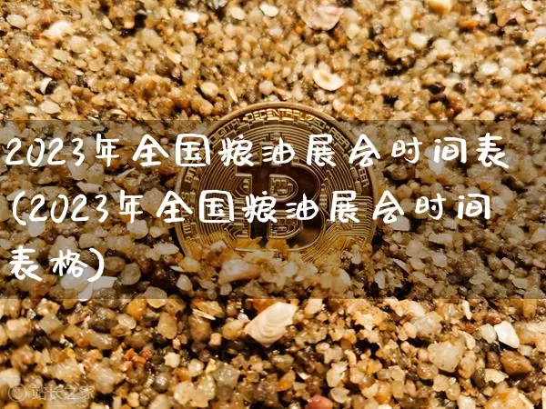 2023年全国粮油展会时间表(2023年全国粮油展会时间表格)_https://www.cangshenghg.com_A股_第1张