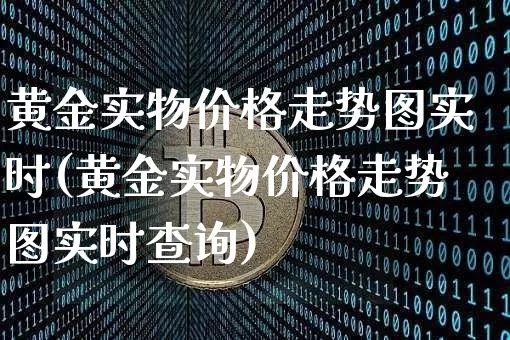 黄金实物价格走势图实时(黄金实物价格走势图实时查询)_https://www.cangshenghg.com_科创板_第1张