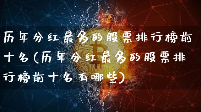 历年分红最多的股票排行榜前十名(历年分红最多的股票排行榜前十名有哪些)_https://www.cangshenghg.com_财经新闻_第1张