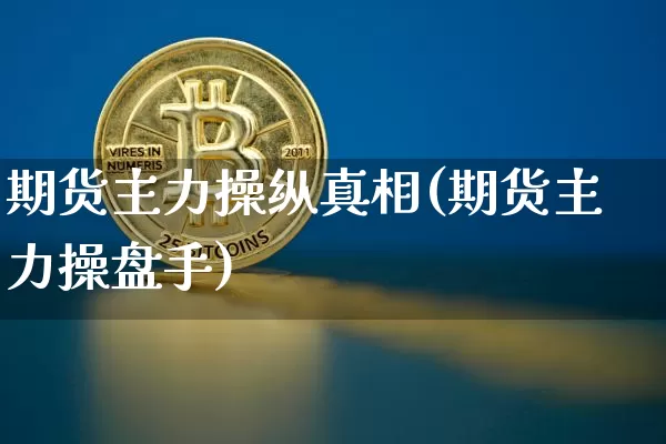 期货主力操纵真相(期货主力操盘手)_https://www.cangshenghg.com_A股_第1张