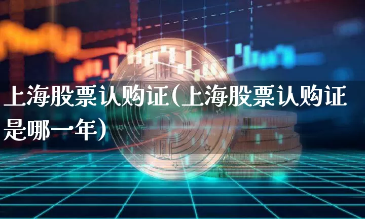 上海股票认购证(上海股票认购证是哪一年)_https://www.cangshenghg.com_财经新闻_第1张