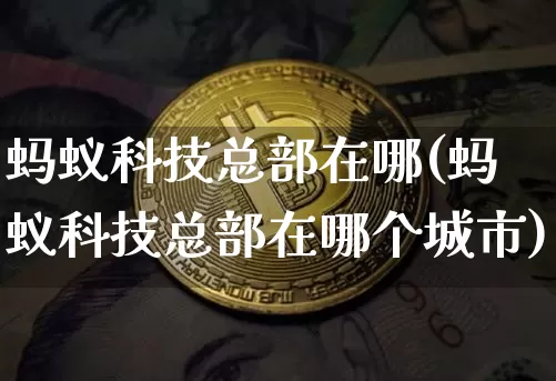 蚂蚁科技总部在哪(蚂蚁科技总部在哪个城市)_https://www.cangshenghg.com_科创板_第1张