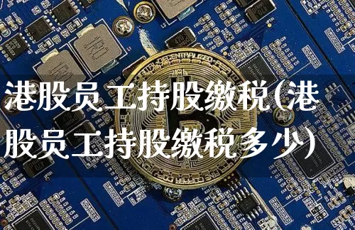 港股员工持股缴税(港股员工持股缴税多少)_https://www.cangshenghg.com_北交所_第1张