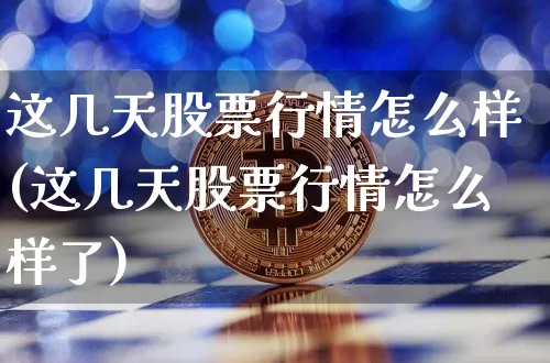 这几天股票行情怎么样(这几天股票行情怎么样了)_https://www.cangshenghg.com_创业板_第1张