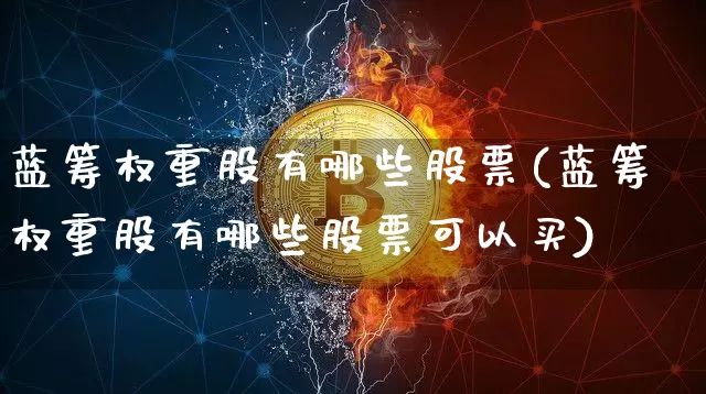 蓝筹权重股有哪些股票(蓝筹权重股有哪些股票可以买)_https://www.cangshenghg.com_科创板_第1张