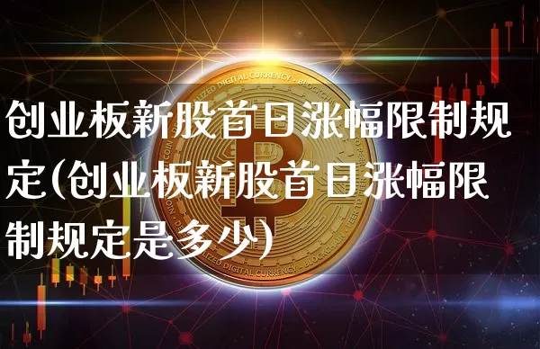 创业板新股首日涨幅限制规定(创业板新股首日涨幅限制规定是多少)_https://www.cangshenghg.com_A股_第1张