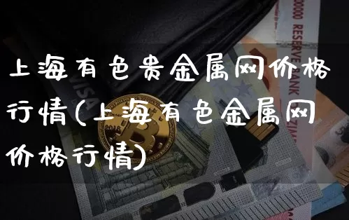 上海有色贵金属网价格行情(上海有色金属网价格行情)_https://www.cangshenghg.com_科创板_第1张