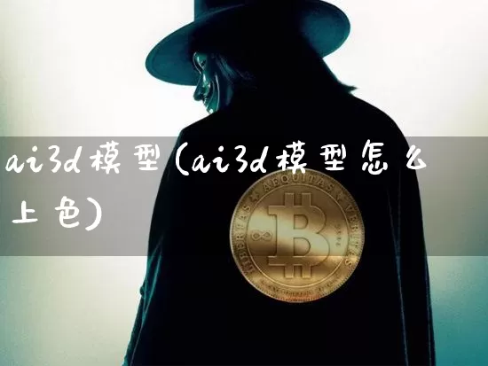 ai3d模型(ai3d模型怎么上色)_https://www.cangshenghg.com_北交所_第1张