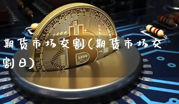 期货市场交割(期货市场交割日)_https://www.cangshenghg.com_创业板_第1张