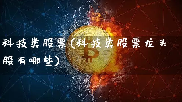 科技类股票(科技类股票龙头股有哪些)_https://www.cangshenghg.com_财经新闻_第1张