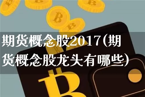 期货概念股2017(期货概念股龙头有哪些)_https://www.cangshenghg.com_科创板_第1张