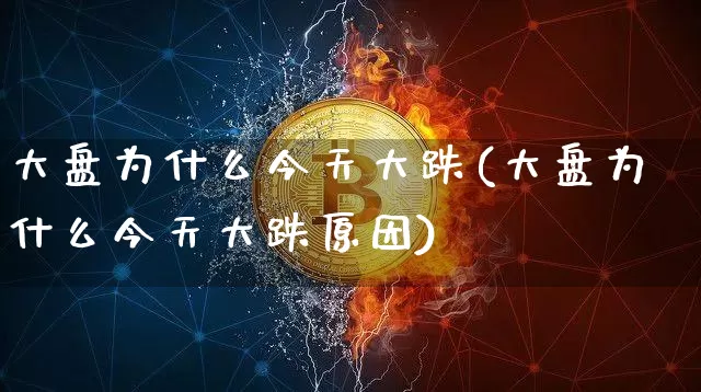 大盘为什么今天大跌(大盘为什么今天大跌原因)_https://www.cangshenghg.com_A股_第1张