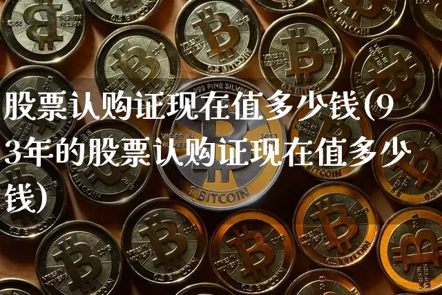 股票认购证现在值多少钱(93年的股票认购证现在值多少钱)_https://www.cangshenghg.com_北交所_第1张