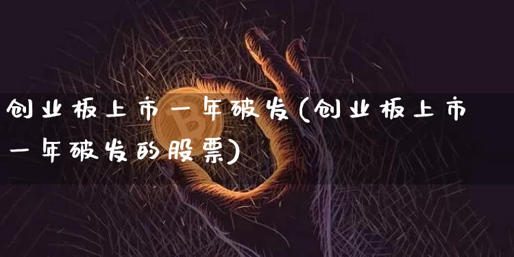 创业板上市一年破发(创业板上市一年破发的股票)_https://www.cangshenghg.com_创业板_第1张