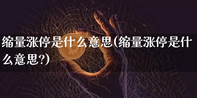 缩量涨停是什么意思(缩量涨停是什么意思?)_https://www.cangshenghg.com_科创板_第1张
