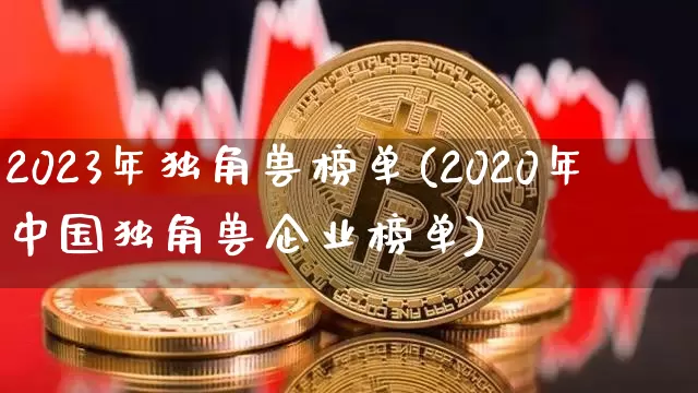 2023年独角兽榜单(2020年中国独角兽企业榜单)_https://www.cangshenghg.com_创业板_第1张