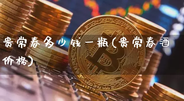 贵常春多少钱一瓶(贵常春酒价格)_https://www.cangshenghg.com_科创板_第1张