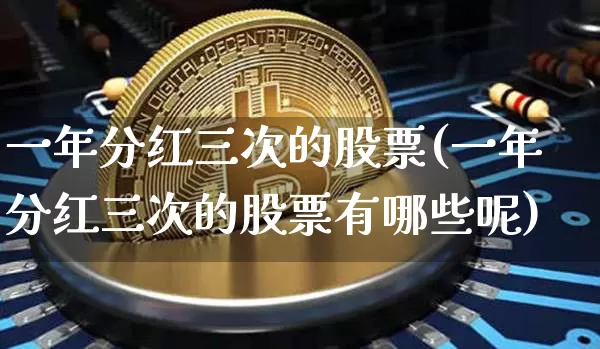 一年分红三次的股票(一年分红三次的股票有哪些呢)_https://www.cangshenghg.com_A股_第1张