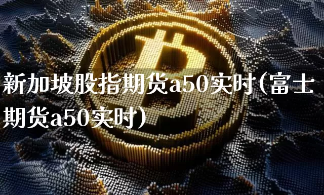 新加坡股指期货a50实时(富士期货a50实时)_https://www.cangshenghg.com_创业板_第1张