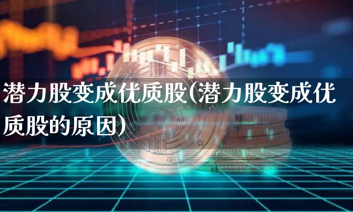 潜力股变成优质股(潜力股变成优质股的原因)_https://www.cangshenghg.com_A股_第1张