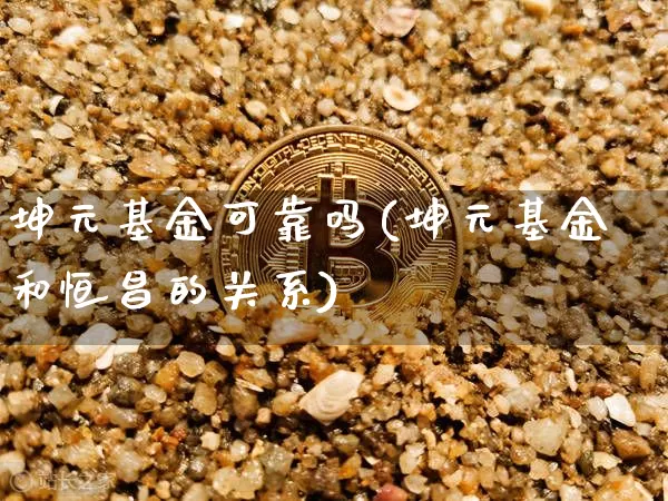 坤元基金可靠吗(坤元基金和恒昌的关系)_https://www.cangshenghg.com_A股_第1张