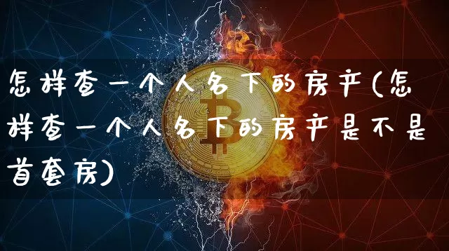 怎样查一个人名下的房产(怎样查一个人名下的房产是不是首套房)_https://www.cangshenghg.com_北交所_第1张