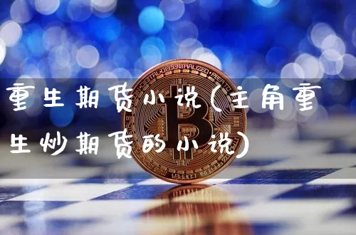重生期货小说(主角重生炒期货的小说)_https://www.cangshenghg.com_财经新闻_第1张
